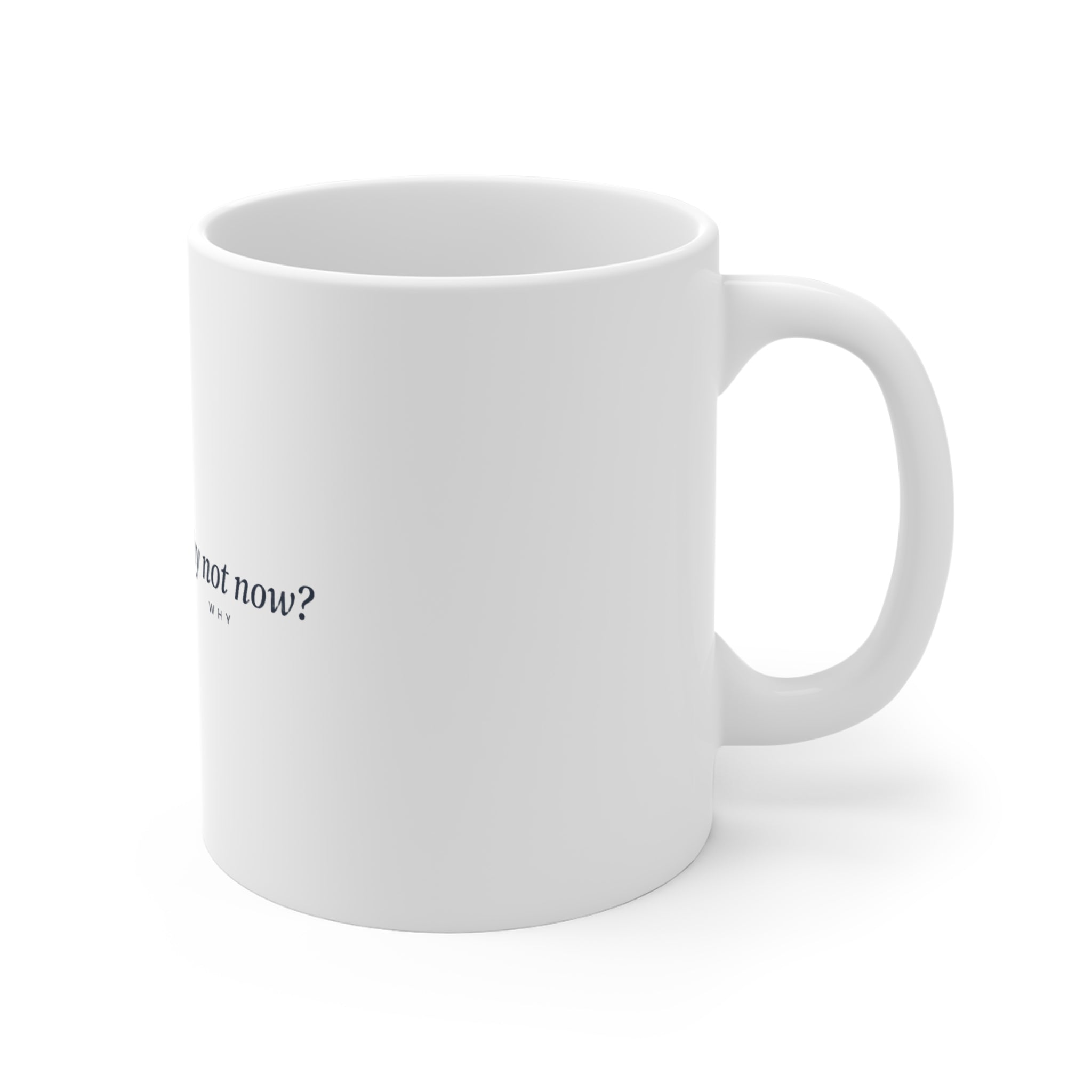 Why Not Now — The Why Mug - white 11oz ceramic mug, side and handle
