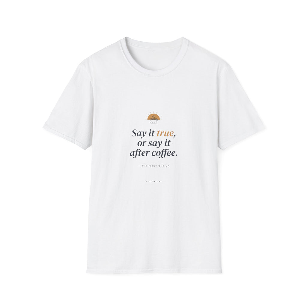 Say It True — The First One Up Tee